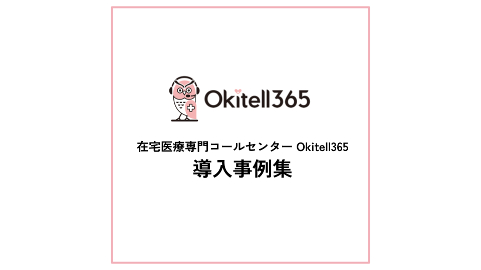 【資料ダウンロード】在宅医療専門コールセンターOkitell365 導入事例集